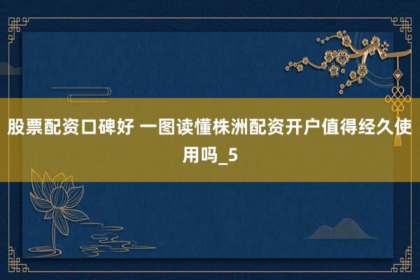 股票配资口碑好 一图读懂株洲配资开户值得经久使用吗_5