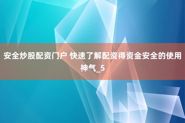安全炒股配资门户 快速了解配资得资金安全的使用神气_5