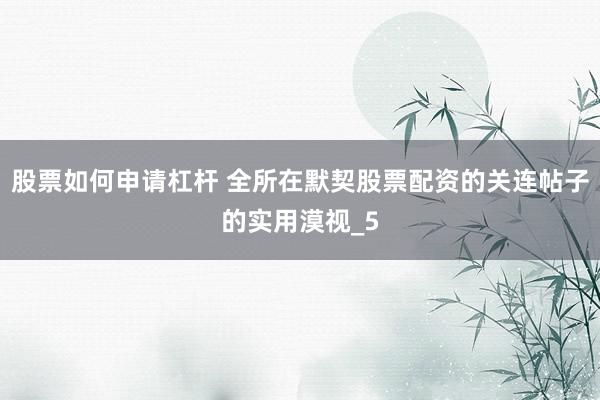 股票如何申请杠杆 全所在默契股票配资的关连帖子的实用漠视_5