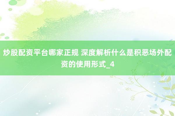 炒股配资平台哪家正规 深度解析什么是积恶场外配资的使用形式_4