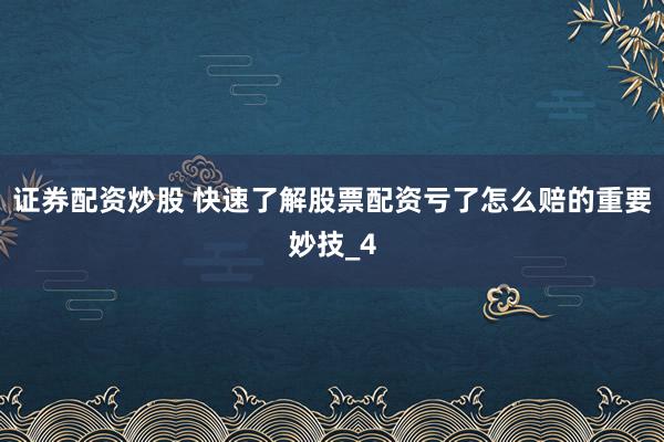 证券配资炒股 快速了解股票配资亏了怎么赔的重要妙技_4