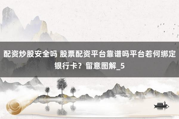配资炒股安全吗 股票配资平台靠谱吗平台若何绑定银行卡？留意图解_5