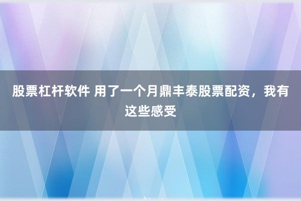 股票杠杆软件 用了一个月鼎丰泰股票配资，我有这些感受