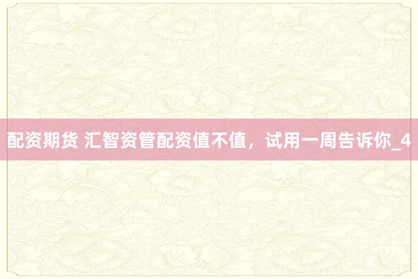 配资期货 汇智资管配资值不值，试用一周告诉你_4