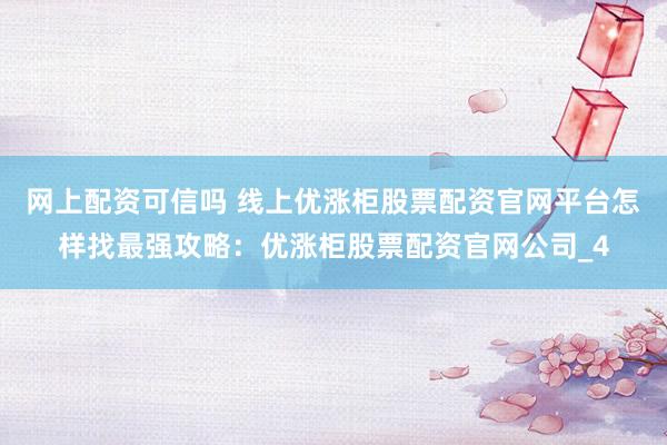 网上配资可信吗 线上优涨柜股票配资官网平台怎样找最强攻略：优涨柜股票配资官网公司_4
