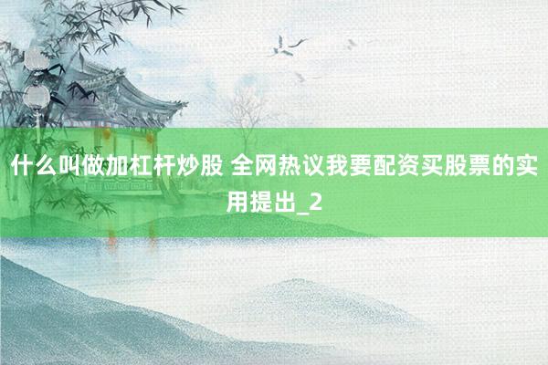 什么叫做加杠杆炒股 全网热议我要配资买股票的实用提出_2