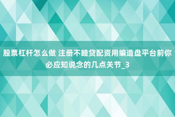 股票杠杆怎么做 注册不睦贷配资用编造盘平台前你必应知说念的几点关节_3