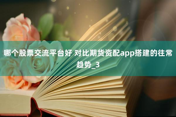 哪个股票交流平台好 对比期货资配app搭建的往常趋势_3