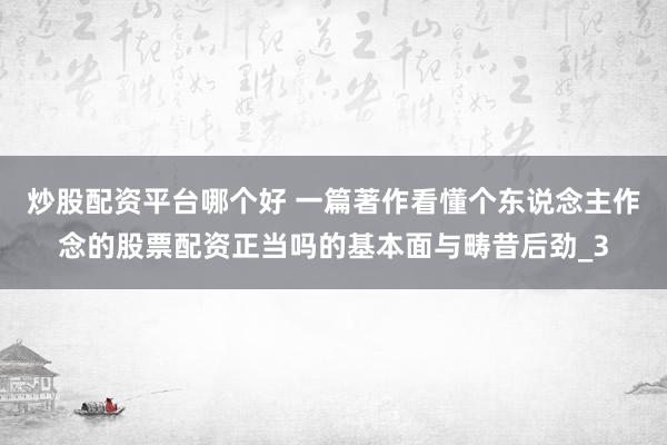 炒股配资平台哪个好 一篇著作看懂个东说念主作念的股票配资正当吗的基本面与畴昔后劲_3