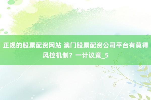 正规的股票配资网站 澳门股票配资公司平台有莫得风控机制？一计议竟_5