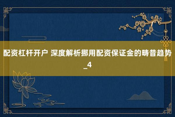 配资杠杆开户 深度解析挪用配资保证金的畴昔趋势_4