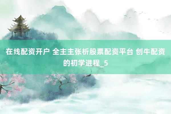 在线配资开户 全主主张析股票配资平台 创牛配资的初学进程_5