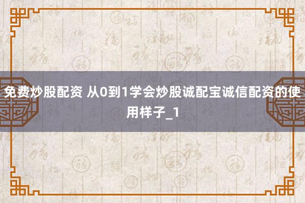 免费炒股配资 从0到1学会炒股诚配宝诚信配资的使用样子_1