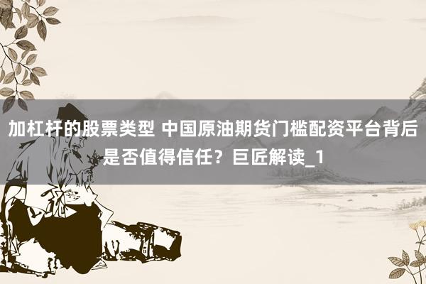 加杠杆的股票类型 中国原油期货门槛配资平台背后是否值得信任?巨匠解读_1
