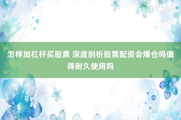 怎样加杠杆买股票 深度剖析股票配资会爆仓吗值得耐久使用吗