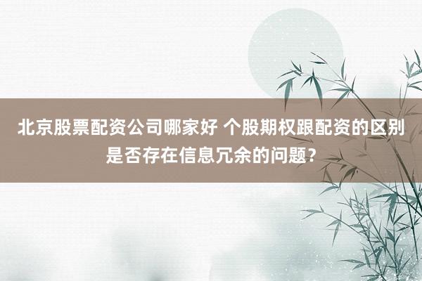 北京股票配资公司哪家好 个股期权跟配资的区别是否存在信息冗余的问题？