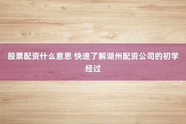 股票配资什么意思 快速了解湖州配资公司的初学经过