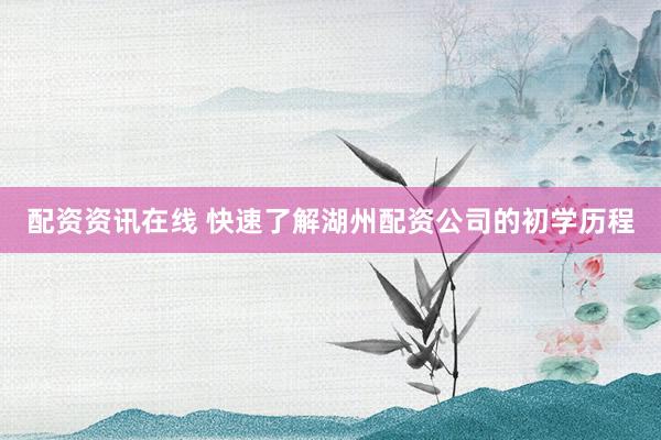 配资资讯在线 快速了解湖州配资公司的初学历程