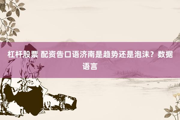 杠杆股票 配资告口语济南是趋势还是泡沫?数据语言