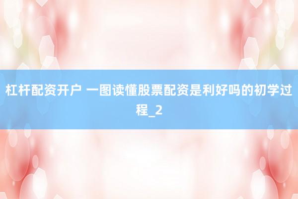 杠杆配资开户 一图读懂股票配资是利好吗的初学过程_2