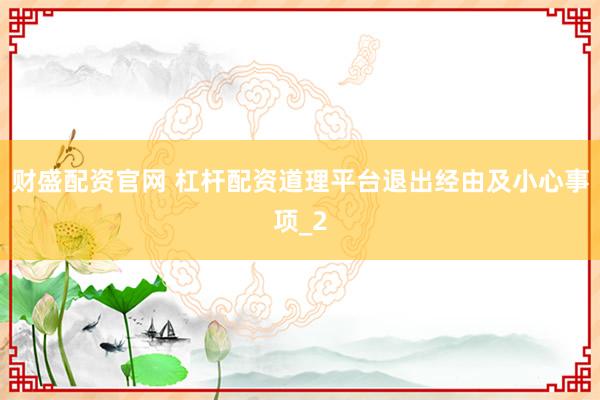 财盛配资官网 杠杆配资道理平台退出经由及小心事项_2