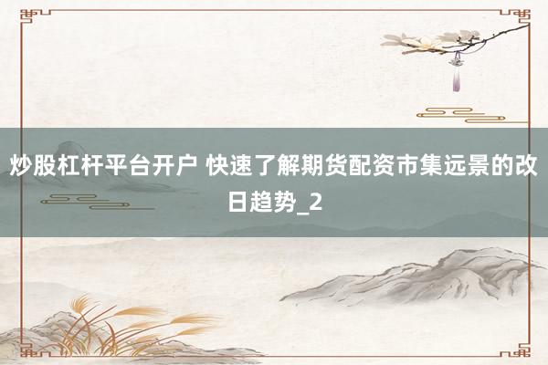 炒股杠杆平台开户 快速了解期货配资市集远景的改日趋势_2