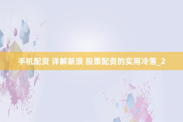 手机配资 详解新浪 股票配资的实用冷落_2