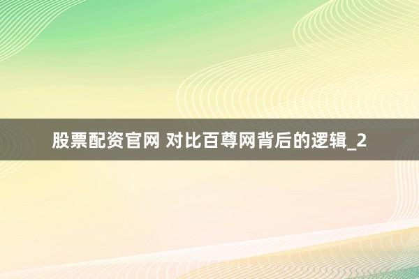 股票配资官网 对比百尊网背后的逻辑_2