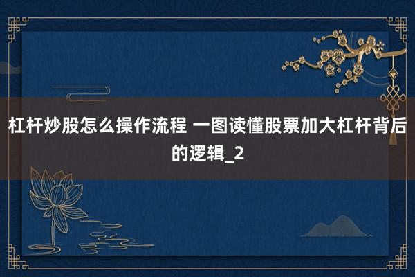 杠杆炒股怎么操作流程 一图读懂股票加大杠杆背后的逻辑_2