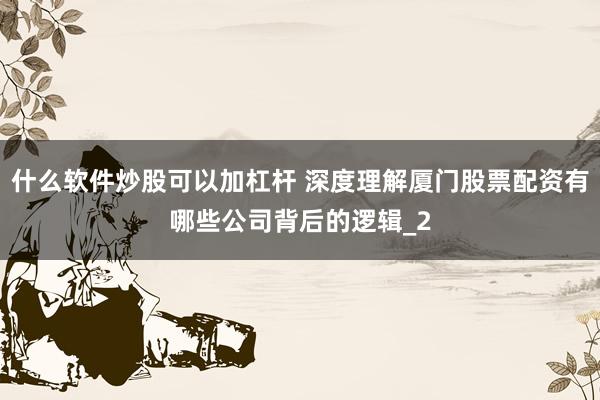 什么软件炒股可以加杠杆 深度理解厦门股票配资有哪些公司背后的逻辑_2