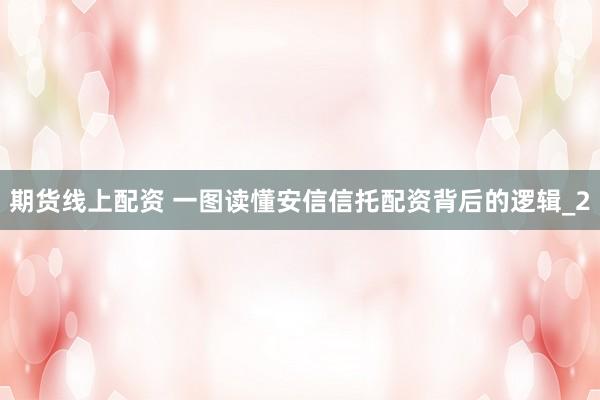期货线上配资 一图读懂安信信托配资背后的逻辑_2