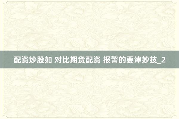 配资炒股如 对比期货配资 报警的要津妙技_2