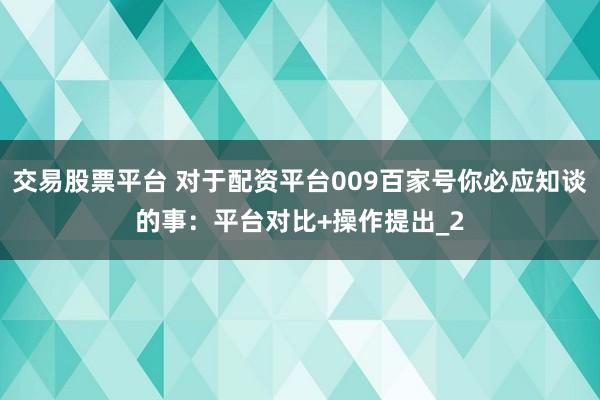 交易股票平台 对于配资平台009百家号你必应知谈的事：平台对比+操作提出_2