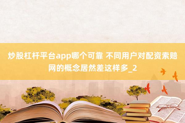 炒股杠杆平台app哪个可靠 不同用户对配资索赔网的概念居然差这样多_2