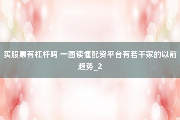 买股票有杠杆吗 一图读懂配资平台有若干家的以前趋势_2