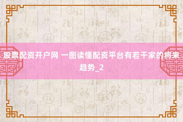 股票配资开户网 一图读懂配资平台有若干家的将来趋势_2