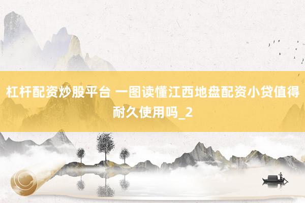 杠杆配资炒股平台 一图读懂江西地盘配资小贷值得耐久使用吗_2