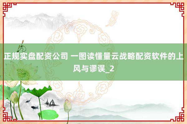 正规实盘配资公司 一图读懂量云战略配资软件的上风与谬误_2