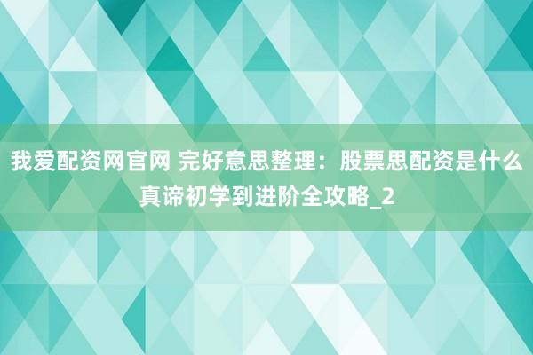 我爱配资网官网 完好意思整理：股票思配资是什么真谛初学到进阶全攻略_2