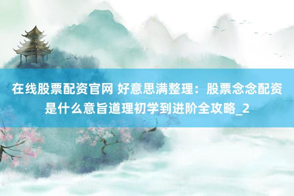 在线股票配资官网 好意思满整理：股票念念配资是什么意旨道理初学到进阶全攻略_2
