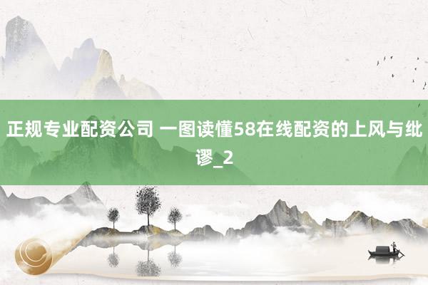 正规专业配资公司 一图读懂58在线配资的上风与纰谬_2