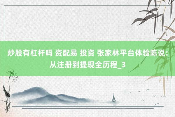 炒股有杠杆吗 资配易 投资 张家林平台体验陈说：从注册到提现全历程_3