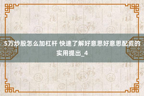 5万炒股怎么加杠杆 快速了解好意思好意思配资的实用提出_4