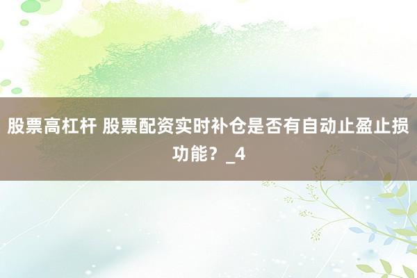 股票高杠杆 股票配资实时补仓是否有自动止盈止损功能？_4