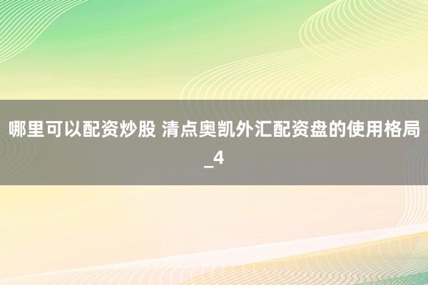 哪里可以配资炒股 清点奥凯外汇配资盘的使用格局_4
