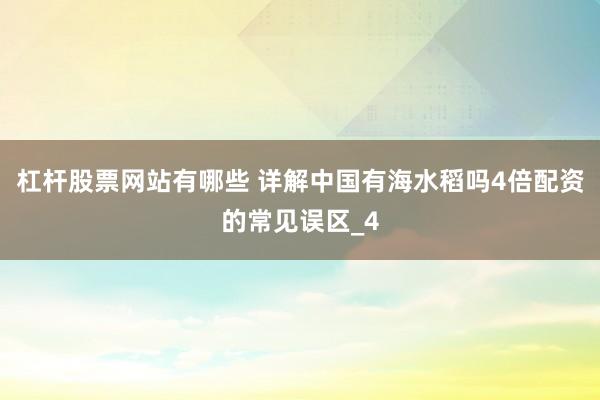 杠杆股票网站有哪些 详解中国有海水稻吗4倍配资的常见误区_4