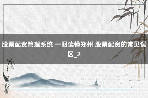 股票配资管理系统 一图读懂郑州 股票配资的常见误区_2