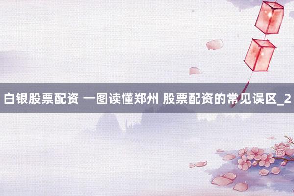 白银股票配资 一图读懂郑州 股票配资的常见误区_2