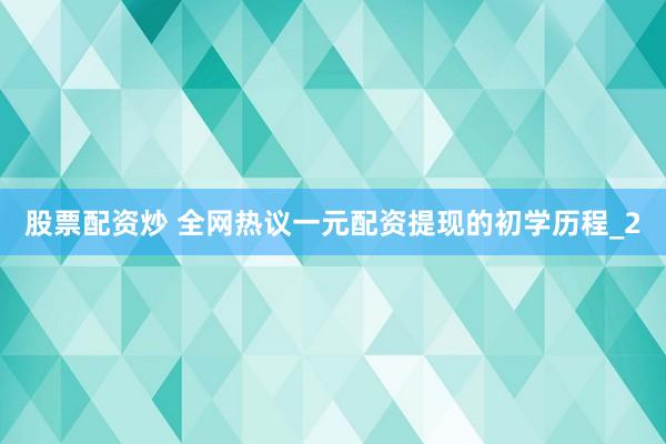 股票配资炒 全网热议一元配资提现的初学历程_2