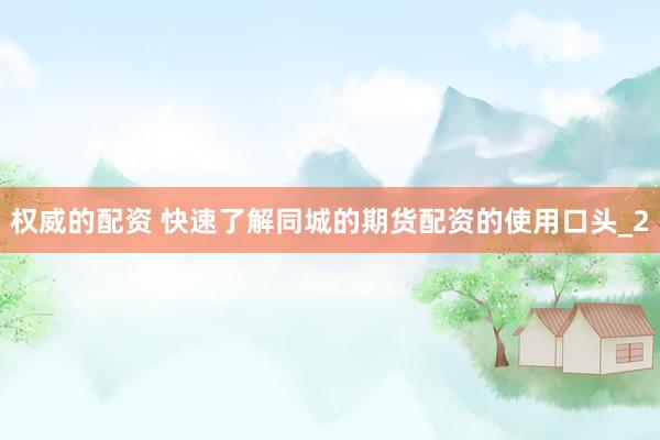 权威的配资 快速了解同城的期货配资的使用口头_2